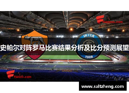 史帕尔对阵罗马比赛结果分析及比分预测展望